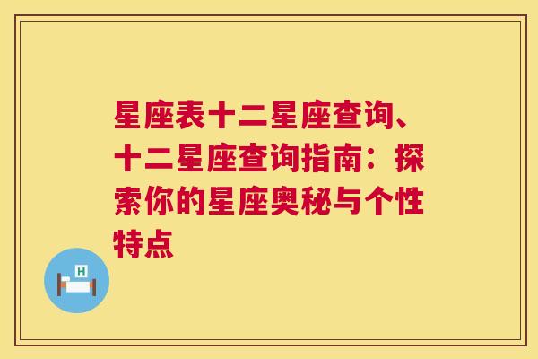 星座表十二星座查询、十二星座查询指南：探索你的星座奥秘与个性特点