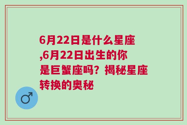 6月22日是什么星座,6月22日出生的你是巨蟹座吗？揭秘星座转换的奥秘