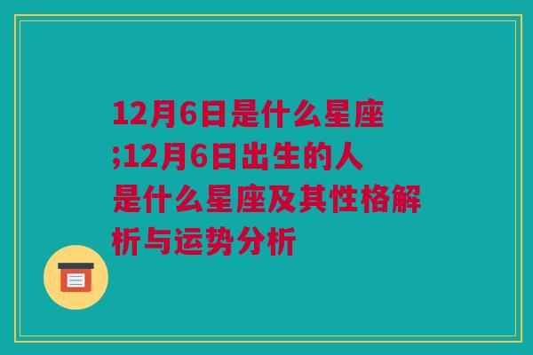 12月6日是什么星座;12月6日出生的人是什么星座及其性格解析与运势分析