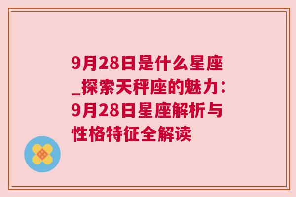 9月28日是什么星座_探索天秤座的魅力：9月28日星座解析与性格特征全解读