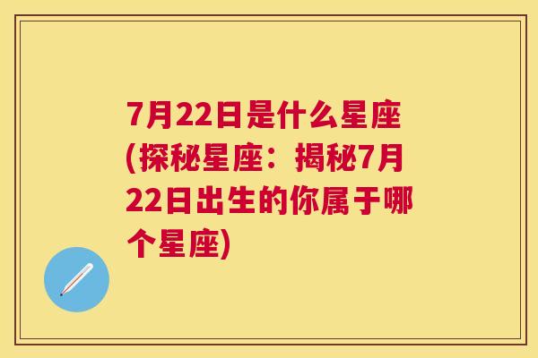 7月22日是什么星座(探秘星座：揭秘7月22日出生的你属于哪个星座)