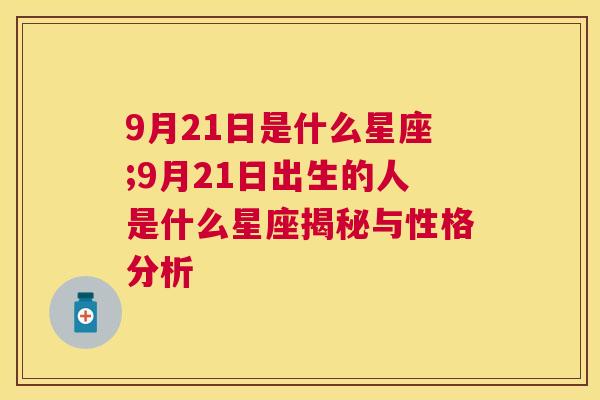 9月21日是什么星座;9月21日出生的人是什么星座揭秘与性格分析