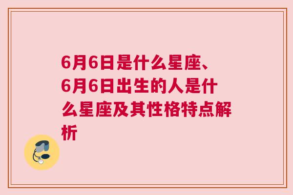 6月6日是什么星座、6月6日出生的人是什么星座及其性格特点解析