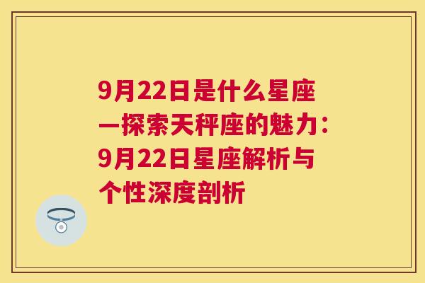 9月22日是什么星座—探索天秤座的魅力：9月22日星座解析与个性深度剖析