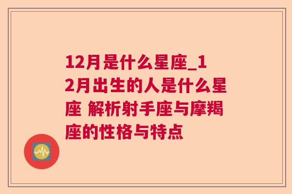 12月是什么星座_12月出生的人是什么星座 解析射手座与摩羯座的性格与特点