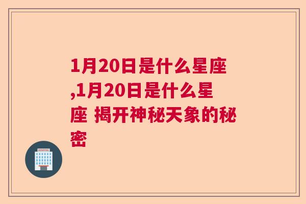 1月20日是什么星座,1月20日是什么星座 揭开神秘天象的秘密