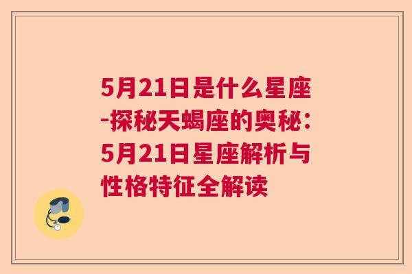 5月21日是什么星座-探秘天蝎座的奥秘：5月21日星座解析与性格特征全解读