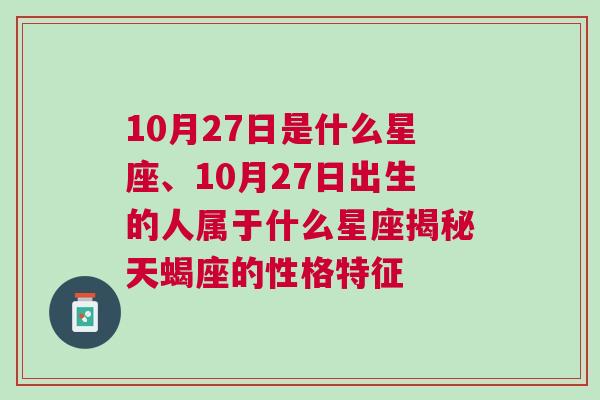 10月27日是什么星座、10月27日出生的人属于什么星座揭秘天蝎座的性格特征