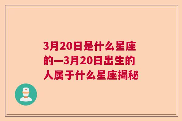 3月20日是什么星座的—3月20日出生的人属于什么星座揭秘