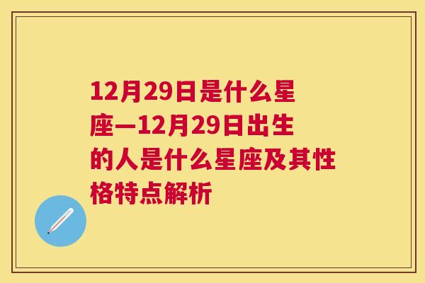 12月29日是什么星座—12月29日出生的人是什么星座及其性格特点解析