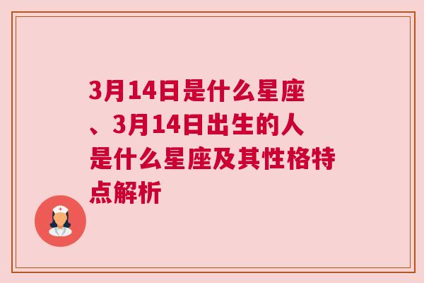 3月14日是什么星座、3月14日出生的人是什么星座及其性格特点解析