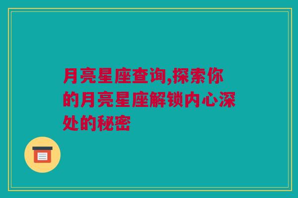 月亮星座查询,探索你的月亮星座解锁内心深处的秘密