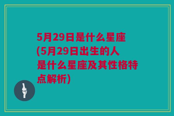 5月29日是什么星座(5月29日出生的人是什么星座及其性格特点解析)