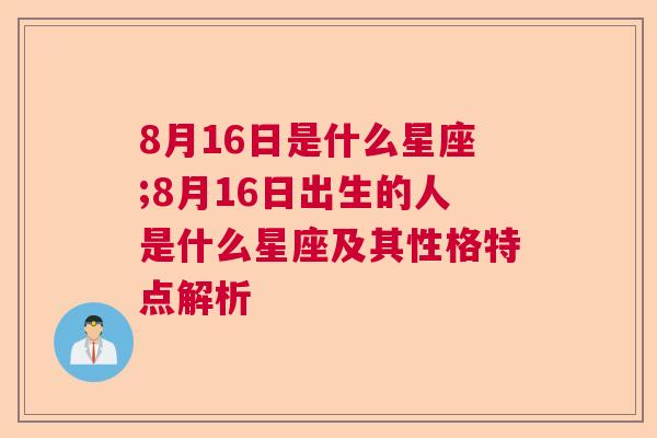 8月16日是什么星座;8月16日出生的人是什么星座及其性格特点解析