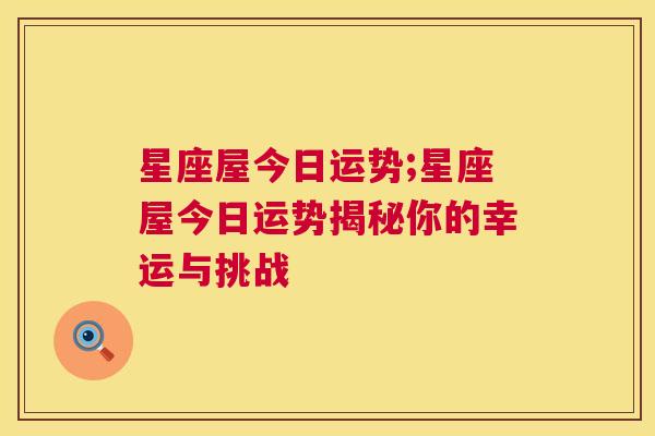 星座屋今日运势;星座屋今日运势揭秘你的幸运与挑战