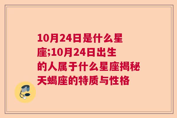 10月24日是什么星座;10月24日出生的人属于什么星座揭秘天蝎座的特质与性格