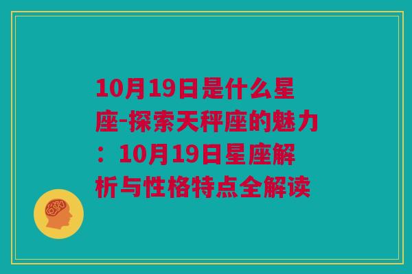 10月19日是什么星座-探索天秤座的魅力：10月19日星座解析与性格特点全解读