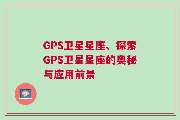 GPS卫星星座、探索GPS卫星星座的奥秘与应用前景