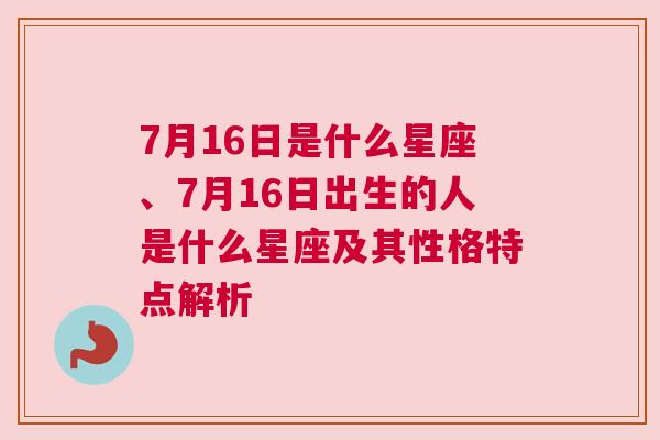 7月16日是什么星座、7月16日出生的人是什么星座及其性格特点解析