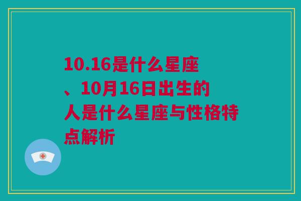 10.16是什么星座、10月16日出生的人是什么星座与性格特点解析