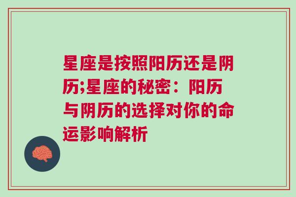 星座是按照阳历还是阴历;星座的秘密：阳历与阴历的选择对你的命运影响解析