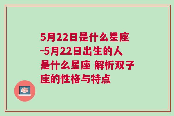 5月22日是什么星座-5月22日出生的人是什么星座 解析双子座的性格与特点