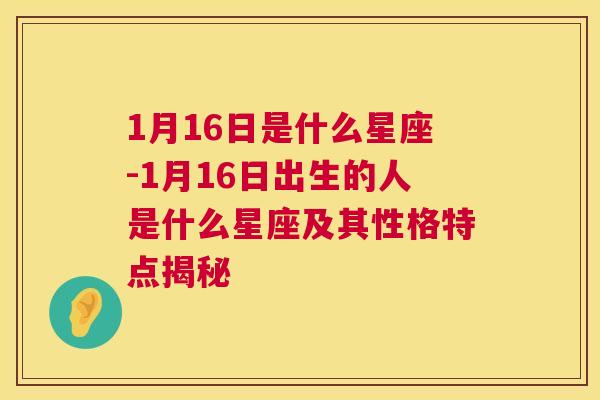 1月16日是什么星座-1月16日出生的人是什么星座及其性格特点揭秘