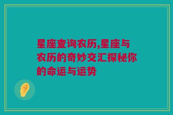 星座查询农历,星座与农历的奇妙交汇探秘你的命运与运势