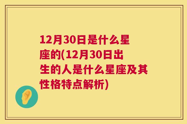 12月30日是什么星座的(12月30日出生的人是什么星座及其性格特点解析)