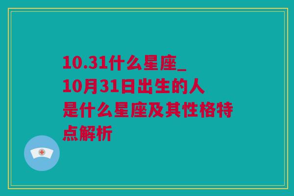 10.31什么星座_10月31日出生的人是什么星座及其性格特点解析