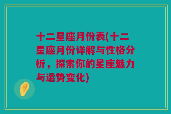 十二星座月份表(十二星座月份详解与性格分析，探索你的星座魅力与运势变化)