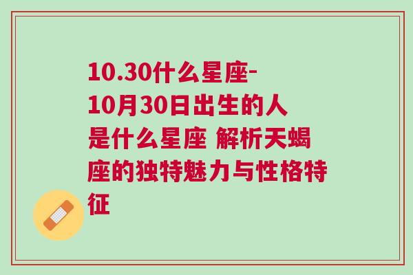 10.30什么星座-10月30日出生的人是什么星座 解析天蝎座的独特魅力与性格特征