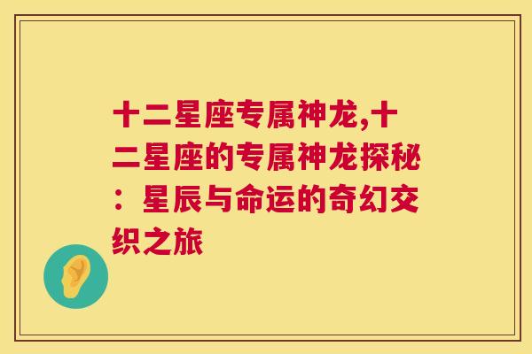 十二星座专属神龙,十二星座的专属神龙探秘：星辰与命运的奇幻交织之旅