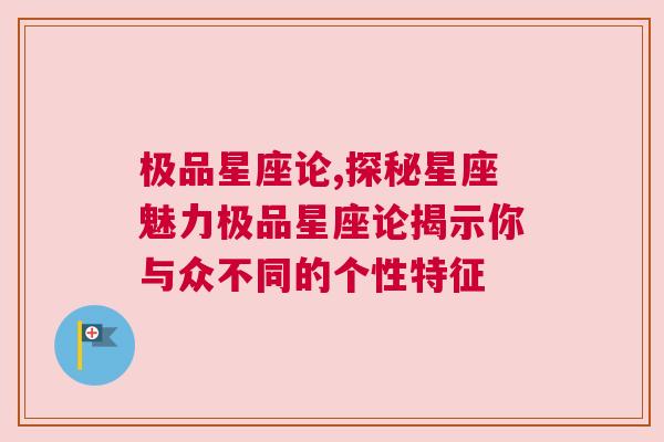 极品星座论,探秘星座魅力极品星座论揭示你与众不同的个性特征