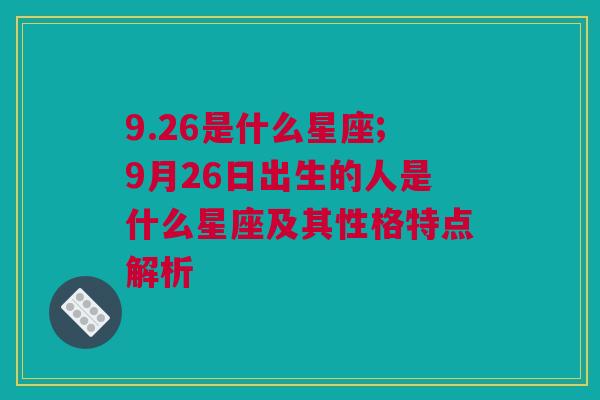 9.26是什么星座;9月26日出生的人是什么星座及其性格特点解析