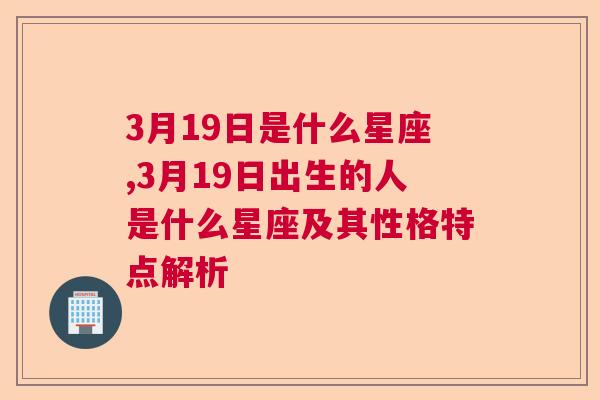 3月19日是什么星座,3月19日出生的人是什么星座及其性格特点解析