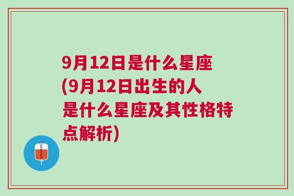 9月12日是什么星座(9月12日出生的人是什么星座及其性格特点解析)