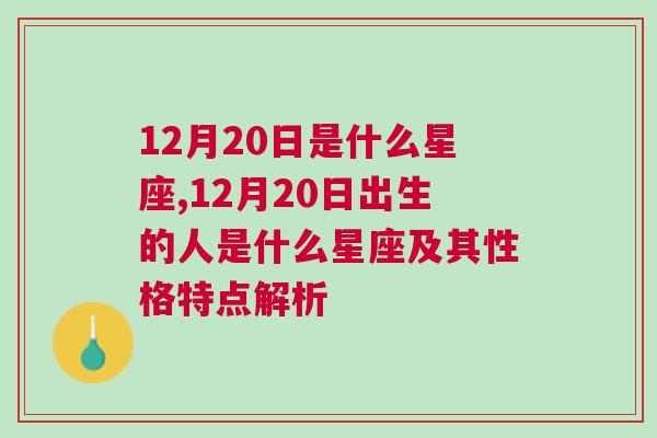 12月20日是什么星座,12月20日出生的人是什么星座及其性格特点解析