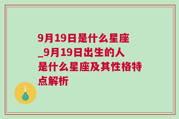 9月19日是什么星座_9月19日出生的人是什么星座及其性格特点解析