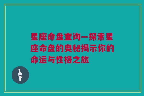 星座命盘查询—探索星座命盘的奥秘揭示你的命运与性格之旅