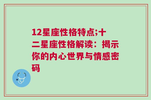 12星座性格特点;十二星座性格解读：揭示你的内心世界与情感密码