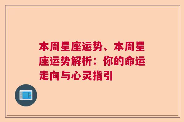 本周星座运势、本周星座运势解析：你的命运走向与心灵指引