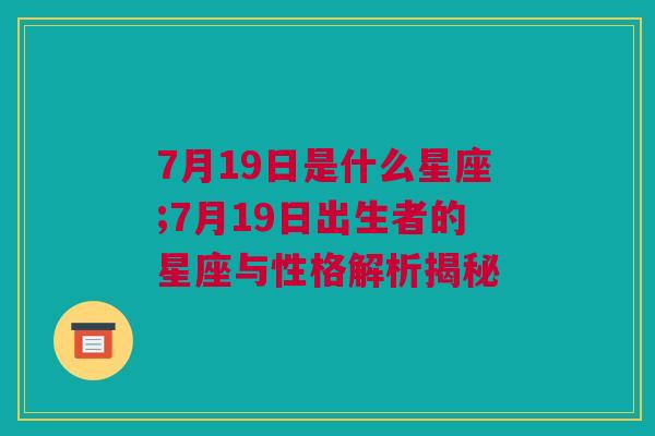 7月19日是什么星座;7月19日出生者的星座与性格解析揭秘