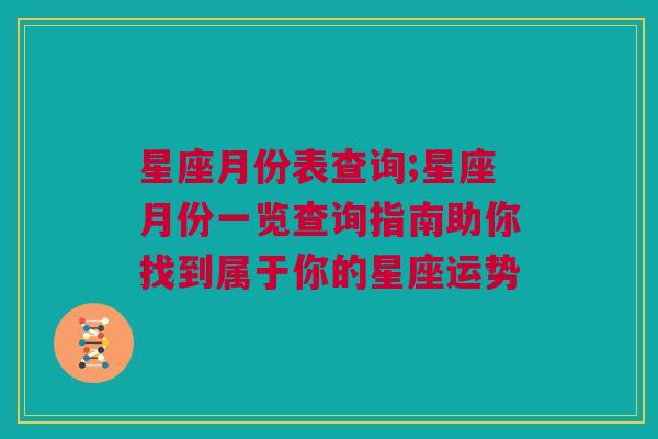 星座月份表查询;星座月份一览查询指南助你找到属于你的星座运势