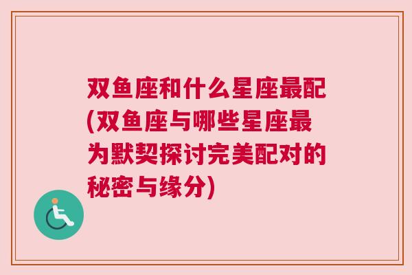 双鱼座和什么星座最配(双鱼座与哪些星座最为默契探讨完美配对的秘密与缘分)