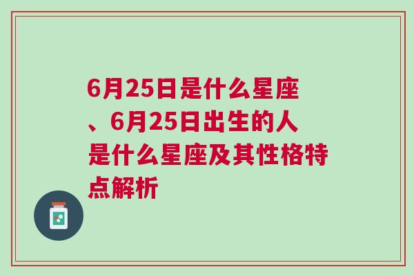 6月25日是什么星座、6月25日出生的人是什么星座及其性格特点解析