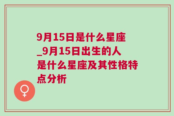 9月15日是什么星座_9月15日出生的人是什么星座及其性格特点分析