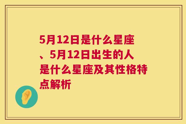 5月12日是什么星座、5月12日出生的人是什么星座及其性格特点解析