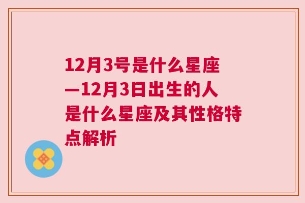 12月3号是什么星座—12月3日出生的人是什么星座及其性格特点解析