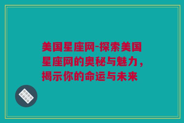 美国星座网-探索美国星座网的奥秘与魅力，揭示你的命运与未来